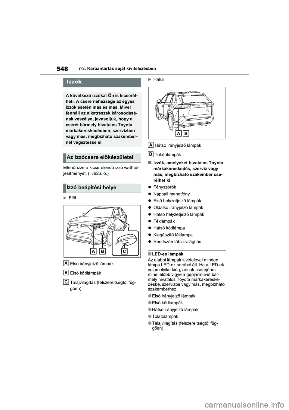 TOYOTA RAV4 PHEV 2021 Kezelési útmutató (in Hungarian) 5487-3. Karbantartás saját kivitelezésben
Ellenőrizze a kicserélendő izzó watt-tel-
jesítményét. ( 626. o.)
Elöl
Első irányjelző lámpák
Első ködlámpák
Talajvilágítás (fels TOYOTA RAV4 PHEV 2021 Kezelési útmutató (in Hungarian) 5487-3. Karbantartás saját kivitelezésben
Ellenőrizze a kicserélendő izzó watt-tel-
jesítményét. ( 626. o.)
Elöl
Első irányjelző lámpák
Első ködlámpák
Talajvilágítás (fels