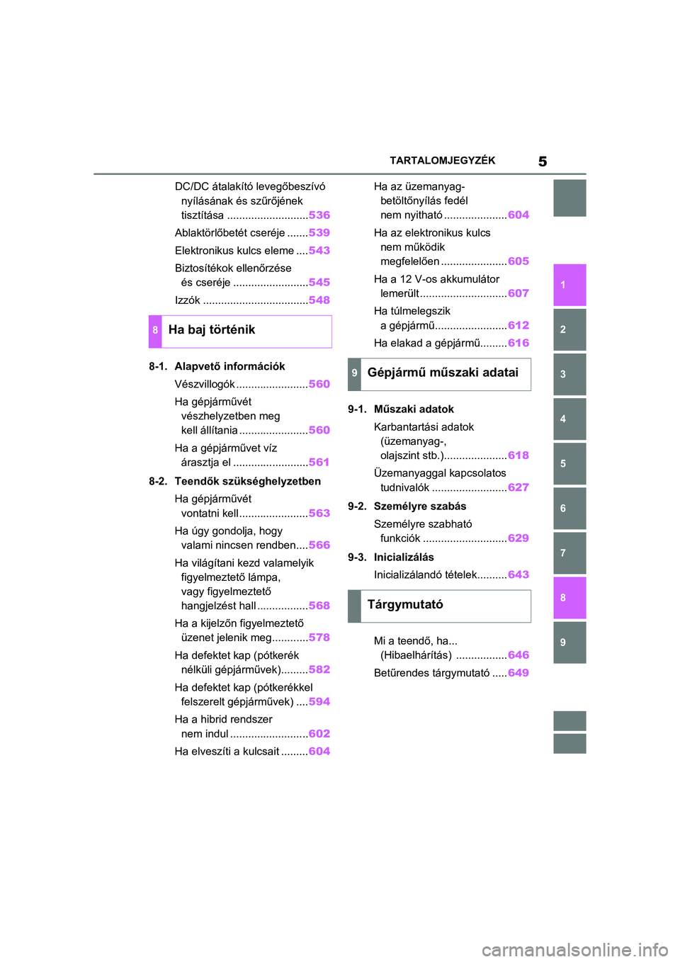 TOYOTA RAV4 PHEV 2021  Kezelési útmutató (in Hungarian) 5TARTALOMJEGYZÉK
1
6 5
4
3
2
8
7
9
DC/DC átalakító levegőbeszívó nyílásának és szűrőjének 
tisztítása ........................... 536
Ablaktörlőbetét cseréje ....... 539
Elektronik