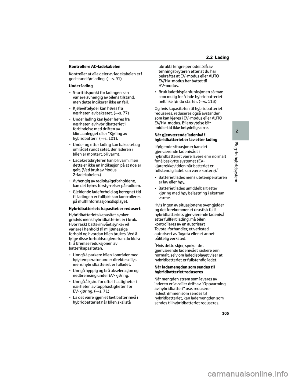 TOYOTA RAV4 PHEV 2021 Instruksjoner for bruk (in Norwegian) Kontrollere AC-ladekabelen
Kontroller at alle deler av ladekabelen er i
god stand før lading. (→s. 91)
Under lading
• Starttidspunkt for ladingen kan
variere avhengig av bilens tilstand,
men dett TOYOTA RAV4 PHEV 2021 Instruksjoner for bruk (in Norwegian) Kontrollere AC-ladekabelen
Kontroller at alle deler av ladekabelen er i
god stand før lading. (→s. 91)
Under lading
• Starttidspunkt for ladingen kan
variere avhengig av bilens tilstand,
men dett