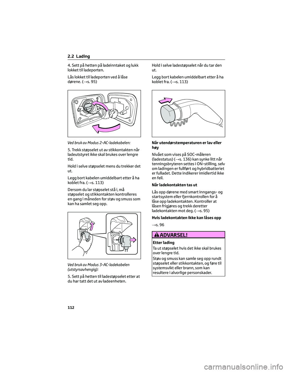 TOYOTA RAV4 PHEV 2021 Instruksjoner for bruk (in Norwegian) 4. Sett på hetten på ladeinntaket og lukk
lokket til ladeporten.
Lås lokket til ladeporten ved å låse
dørene. (→s. 95)
Ved bruk av Modus 2-AC-ladekabelen:
5. Trekk støpselet ut av stikkontakt TOYOTA RAV4 PHEV 2021 Instruksjoner for bruk (in Norwegian) 4. Sett på hetten på ladeinntaket og lukk
lokket til ladeporten.
Lås lokket til ladeporten ved å låse
dørene. (→s. 95)
Ved bruk av Modus 2-AC-ladekabelen:
5. Trekk støpselet ut av stikkontakt