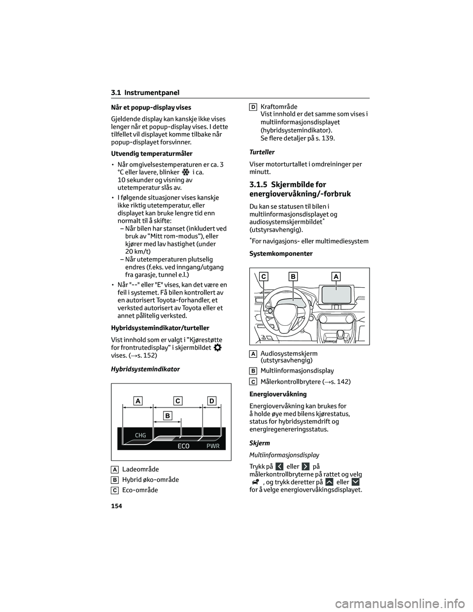 TOYOTA RAV4 PHEV 2021  Instruksjoner for bruk (in Norwegian) Når et popup-display vises
Gjeldende display kan kanskje ikke vises
lenger når et popup-display vises. I dette
tilfellet vil displayet komme tilbake når
popup-displayet forsvinner.
Utvendig tempera