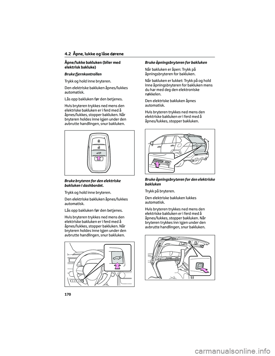 TOYOTA RAV4 PHEV 2021  Instruksjoner for bruk (in Norwegian) Åpne/lukke bakluken (biler med
elektrisk bakluke)
Bruke fjernkontrollen
Trykk og hold inne bryteren.
Den elektriske bakluken åpnes/lukkes
automatisk.
Lås opp bakluken før den betjenes.
Hvis bryter