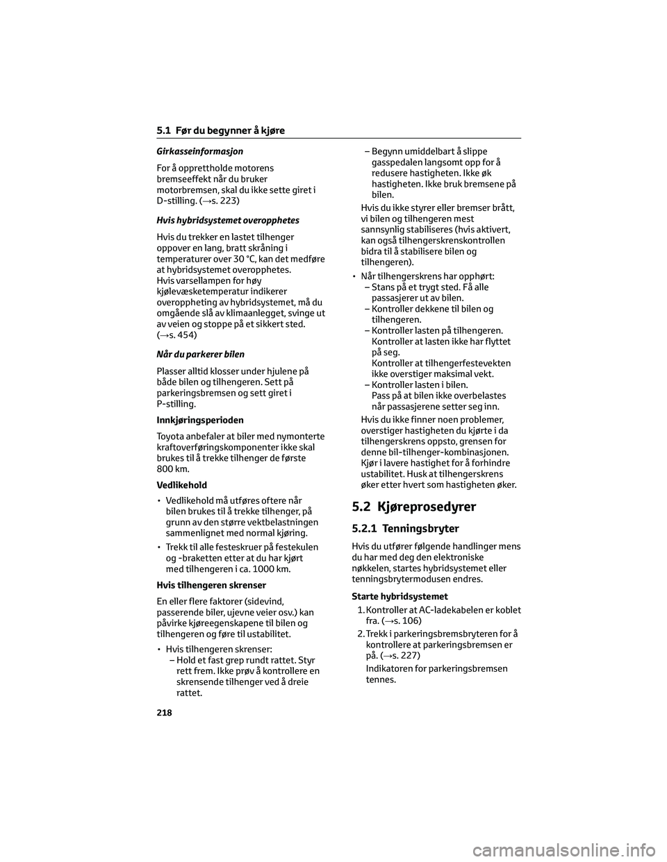 TOYOTA RAV4 PHEV 2021  Instruksjoner for bruk (in Norwegian) Girkasseinformasjon
For å opprettholde motorens
bremseeffekt når du bruker
motorbremsen, skal du ikke sette giret i
D-stilling. (→s. 223)
Hvis hybridsystemet overopphetes
Hvis du trekker en lastet