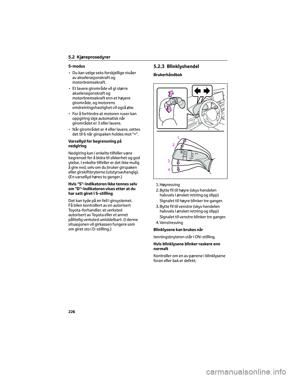 TOYOTA RAV4 PHEV 2021 Instruksjoner for bruk (in Norwegian) S-modus
• Du kan velge seks forskjellige nivåer
av akselerasjonskraft og
motorbremsekraft.
• Et lavere girområde vil gi større
akselerasjonskraft og
motorbremsekraft enn et høyere
girområde, TOYOTA RAV4 PHEV 2021 Instruksjoner for bruk (in Norwegian) S-modus
• Du kan velge seks forskjellige nivåer
av akselerasjonskraft og
motorbremsekraft.
• Et lavere girområde vil gi større
akselerasjonskraft og
motorbremsekraft enn et høyere
girområde,