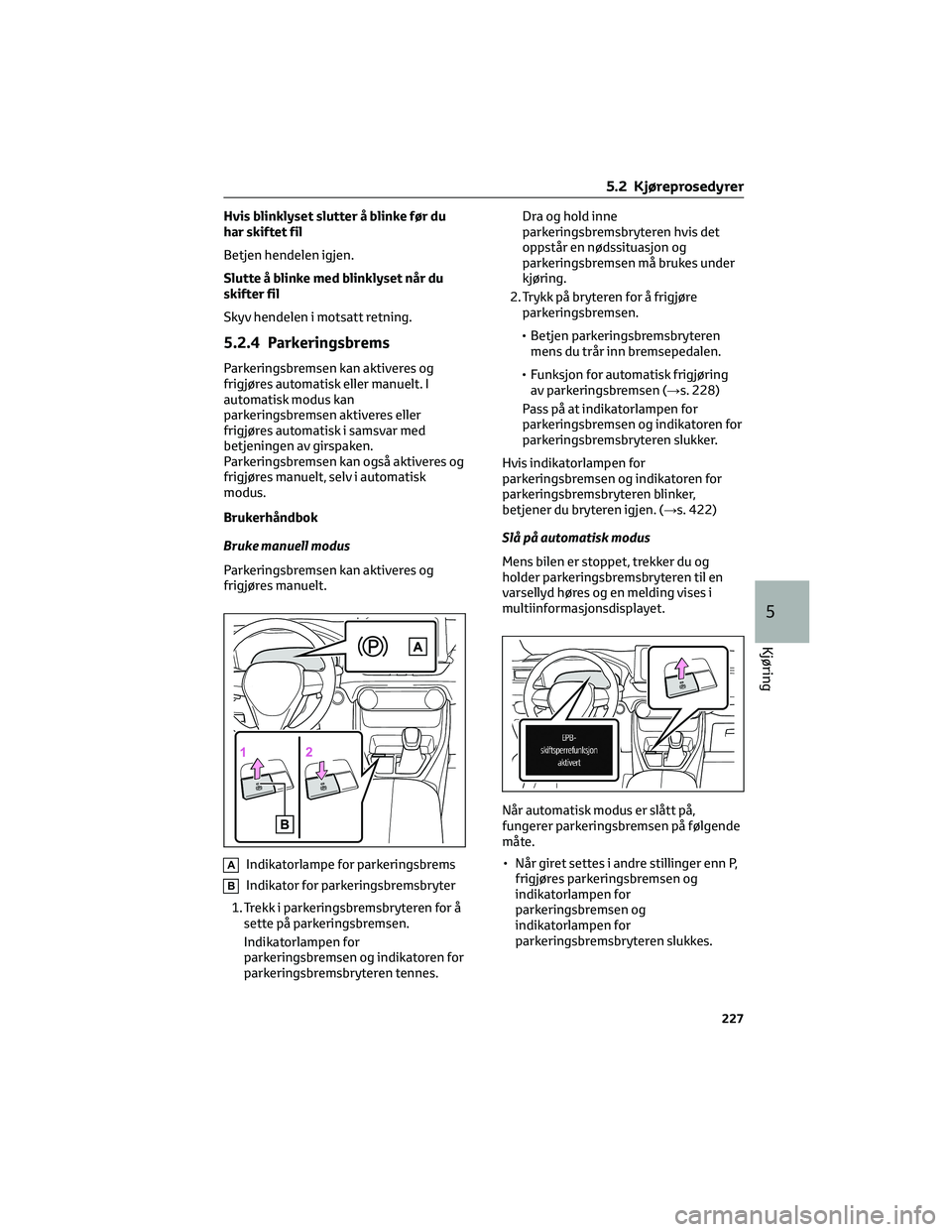 TOYOTA RAV4 PHEV 2021 Instruksjoner for bruk (in Norwegian) Hvis blinklyset slutter å blinke før du
har skiftet fil
Betjen hendelen igjen.
Slutte å blinke med blinklyset når du
skifter fil
Skyv hendelen i motsatt retning.
5.2.4 Parkeringsbrems
Parkeringsbr TOYOTA RAV4 PHEV 2021 Instruksjoner for bruk (in Norwegian) Hvis blinklyset slutter å blinke før du
har skiftet fil
Betjen hendelen igjen.
Slutte å blinke med blinklyset når du
skifter fil
Skyv hendelen i motsatt retning.
5.2.4 Parkeringsbrems
Parkeringsbr