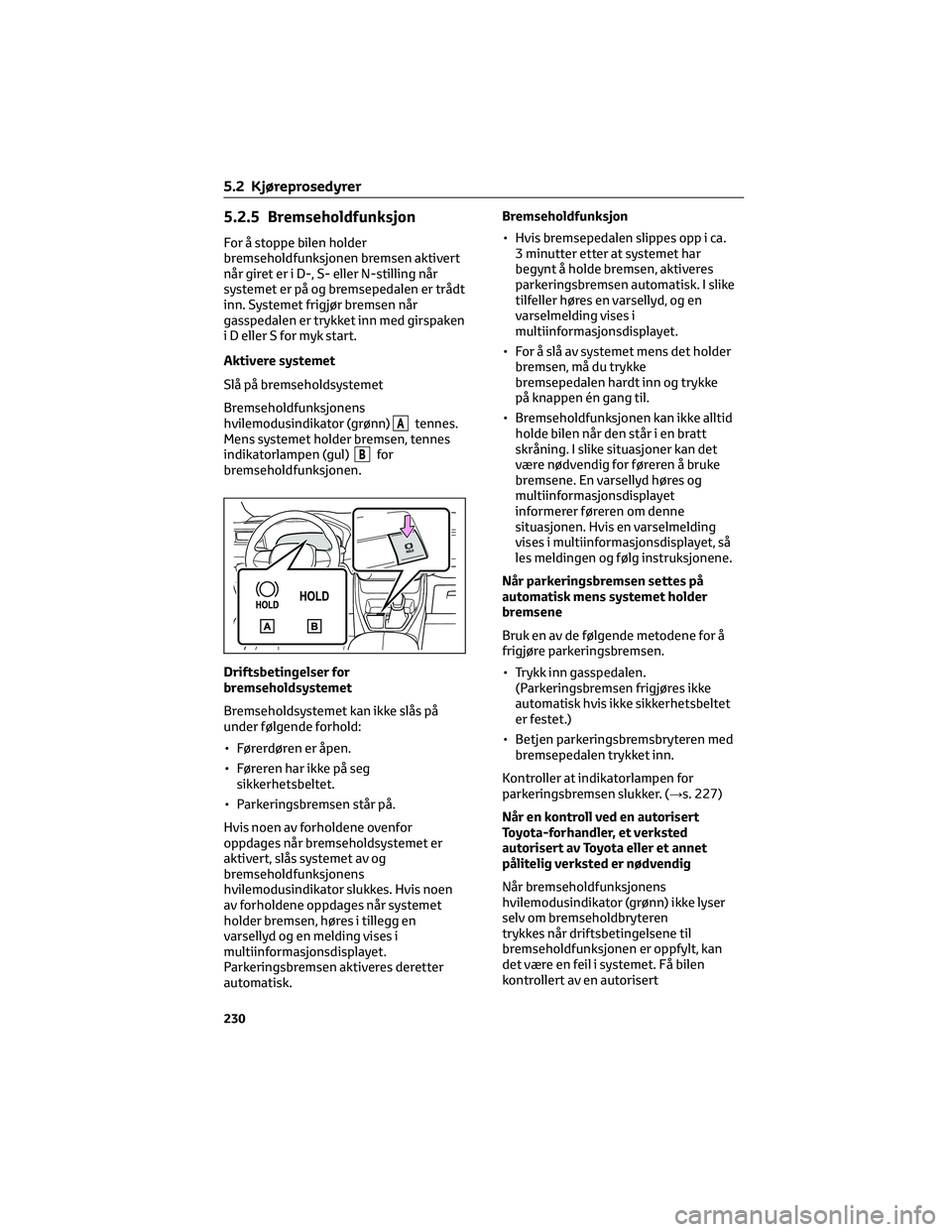 TOYOTA RAV4 PHEV 2021 Instruksjoner for bruk (in Norwegian) 5.2.5 Bremseholdfunksjon
For å stoppe bilen holder
bremseholdfunksjonen bremsen aktivert
når giret er i D-, S- eller N-stilling når
systemet er på og bremsepedalen er trådt
inn. Systemet frigjør TOYOTA RAV4 PHEV 2021 Instruksjoner for bruk (in Norwegian) 5.2.5 Bremseholdfunksjon
For å stoppe bilen holder
bremseholdfunksjonen bremsen aktivert
når giret er i D-, S- eller N-stilling når
systemet er på og bremsepedalen er trådt
inn. Systemet frigjør