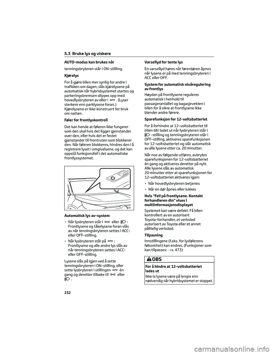 TOYOTA RAV4 PHEV 2021 Instruksjoner for bruk (in Norwegian) AUTO-modus kan brukes når
tenningsbryteren står i ON-stilling.
Kjørelys
For å gjøre bilen mer synlig for andre i
trafikken om dagen, slås kjørelysene på
automatisk når hybridsystemet startes TOYOTA RAV4 PHEV 2021 Instruksjoner for bruk (in Norwegian) AUTO-modus kan brukes når
tenningsbryteren står i ON-stilling.
Kjørelys
For å gjøre bilen mer synlig for andre i
trafikken om dagen, slås kjørelysene på
automatisk når hybridsystemet startes