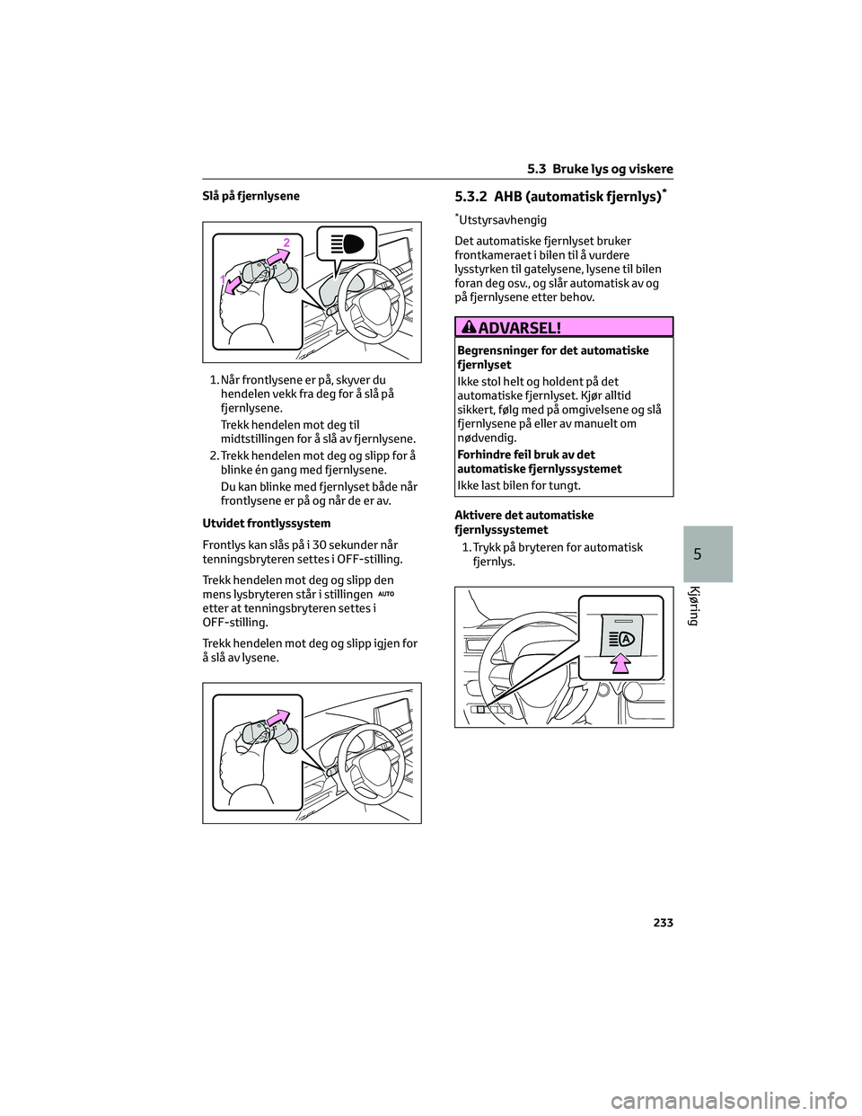 TOYOTA RAV4 PHEV 2021 Instruksjoner for bruk (in Norwegian) Slå på fjernlysene
1. Når frontlysene er på, skyver du
hendelen vekk fra deg for å slå på
fjernlysene.
Trekk hendelen mot deg til
midtstillingen for å slå av fjernlysene.
2. Trekk hendelen mo TOYOTA RAV4 PHEV 2021 Instruksjoner for bruk (in Norwegian) Slå på fjernlysene
1. Når frontlysene er på, skyver du
hendelen vekk fra deg for å slå på
fjernlysene.
Trekk hendelen mot deg til
midtstillingen for å slå av fjernlysene.
2. Trekk hendelen mo