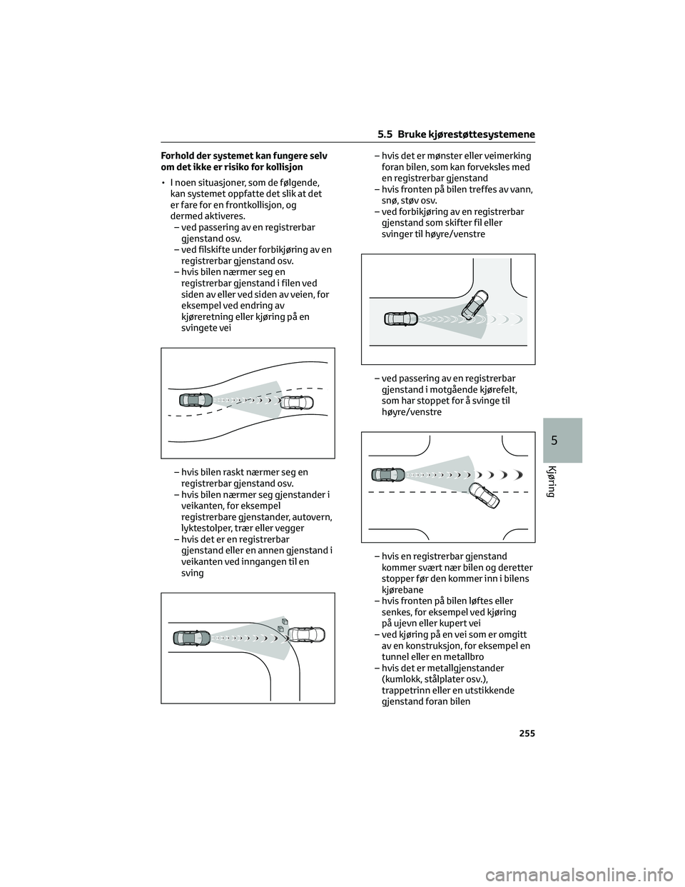 TOYOTA RAV4 PHEV 2021 Instruksjoner for bruk (in Norwegian) Forhold der systemet kan fungere selv
om det ikke er risiko for kollisjon
• I noen situasjoner, som de følgende,
kan systemet oppfatte det slik at det
er fare for en frontkollisjon, og
dermed aktiv TOYOTA RAV4 PHEV 2021 Instruksjoner for bruk (in Norwegian) Forhold der systemet kan fungere selv
om det ikke er risiko for kollisjon
• I noen situasjoner, som de følgende,
kan systemet oppfatte det slik at det
er fare for en frontkollisjon, og
dermed aktiv