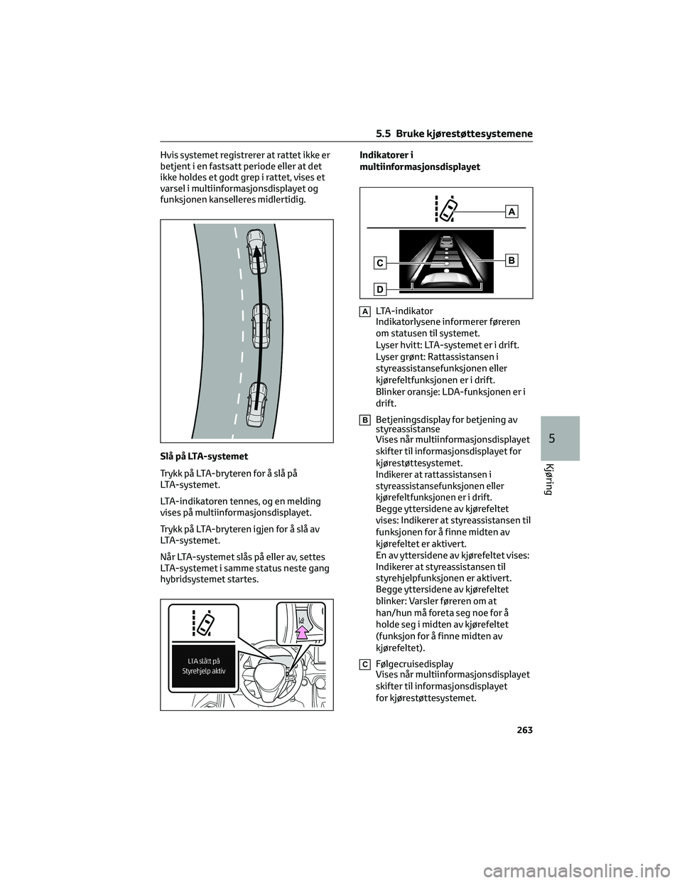 TOYOTA RAV4 PHEV 2021 Instruksjoner for bruk (in Norwegian) Hvis systemet registrerer at rattet ikke er
betjent i en fastsatt periode eller at det
ikke holdes et godt grep i rattet, vises et
varsel i multiinformasjonsdisplayet og
funksjonen kanselleres midlert TOYOTA RAV4 PHEV 2021 Instruksjoner for bruk (in Norwegian) Hvis systemet registrerer at rattet ikke er
betjent i en fastsatt periode eller at det
ikke holdes et godt grep i rattet, vises et
varsel i multiinformasjonsdisplayet og
funksjonen kanselleres midlert