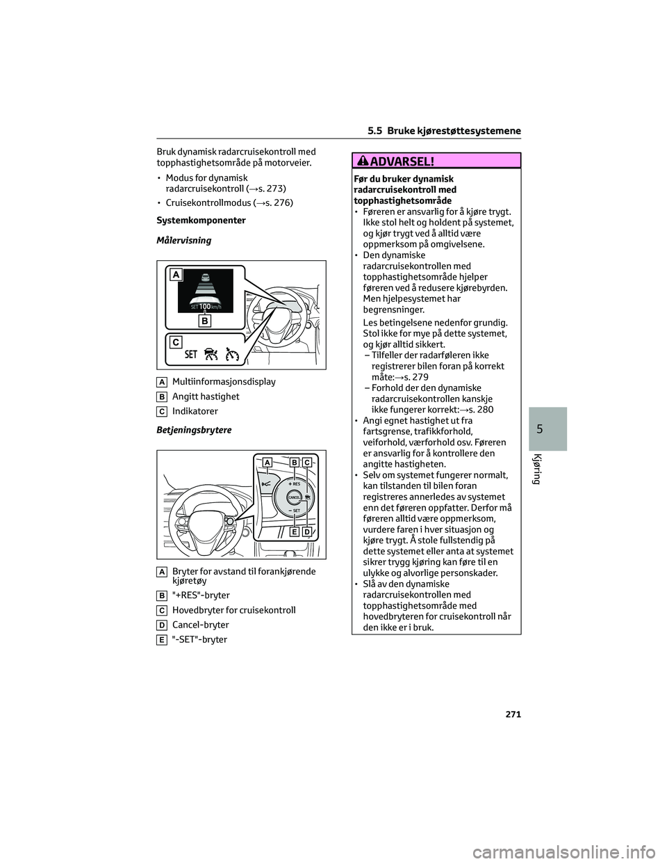 TOYOTA RAV4 PHEV 2021 Instruksjoner for bruk (in Norwegian) Bruk dynamisk radarcruisekontroll med
topphastighetsområde på motorveier.
• Modus for dynamisk
radarcruisekontroll (→s. 273)
• Cruisekontrollmodus (→s. 276)
Systemkomponenter
Målervisning
A TOYOTA RAV4 PHEV 2021 Instruksjoner for bruk (in Norwegian) Bruk dynamisk radarcruisekontroll med
topphastighetsområde på motorveier.
• Modus for dynamisk
radarcruisekontroll (→s. 273)
• Cruisekontrollmodus (→s. 276)
Systemkomponenter
Målervisning
A