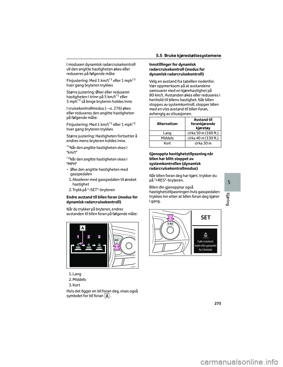 TOYOTA RAV4 PHEV 2021 Instruksjoner for bruk (in Norwegian) I modusen dynamisk radarcruisekontroll
vil den angitte hastigheten økes eller
reduseres på følgende måte:
Finjustering: Med 1 km/t
*1eller 1 mph*2
hver gang bryteren trykkes
Større justering: Øk TOYOTA RAV4 PHEV 2021 Instruksjoner for bruk (in Norwegian) I modusen dynamisk radarcruisekontroll
vil den angitte hastigheten økes eller
reduseres på følgende måte:
Finjustering: Med 1 km/t
*1eller 1 mph*2
hver gang bryteren trykkes
Større justering: Øk