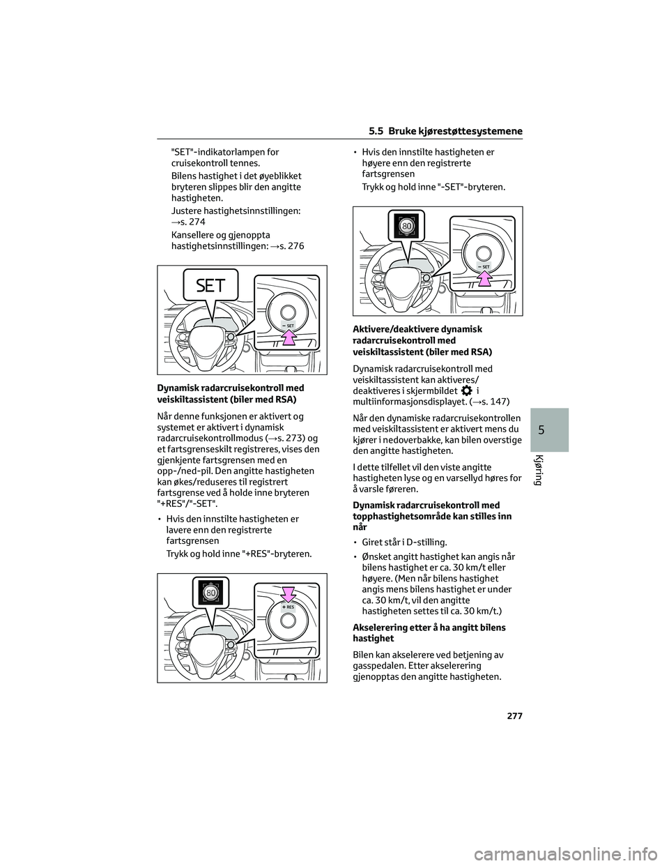 TOYOTA RAV4 PHEV 2021 Instruksjoner for bruk (in Norwegian) "SET"-indikatorlampen for
cruisekontroll tennes.
Bilens hastighet i det øyeblikket
bryteren slippes blir den angitte
hastigheten.
Justere hastighetsinnstillingen:
→s. 274
Kansellere og gjen TOYOTA RAV4 PHEV 2021 Instruksjoner for bruk (in Norwegian) "SET"-indikatorlampen for
cruisekontroll tennes.
Bilens hastighet i det øyeblikket
bryteren slippes blir den angitte
hastigheten.
Justere hastighetsinnstillingen:
→s. 274
Kansellere og gjen