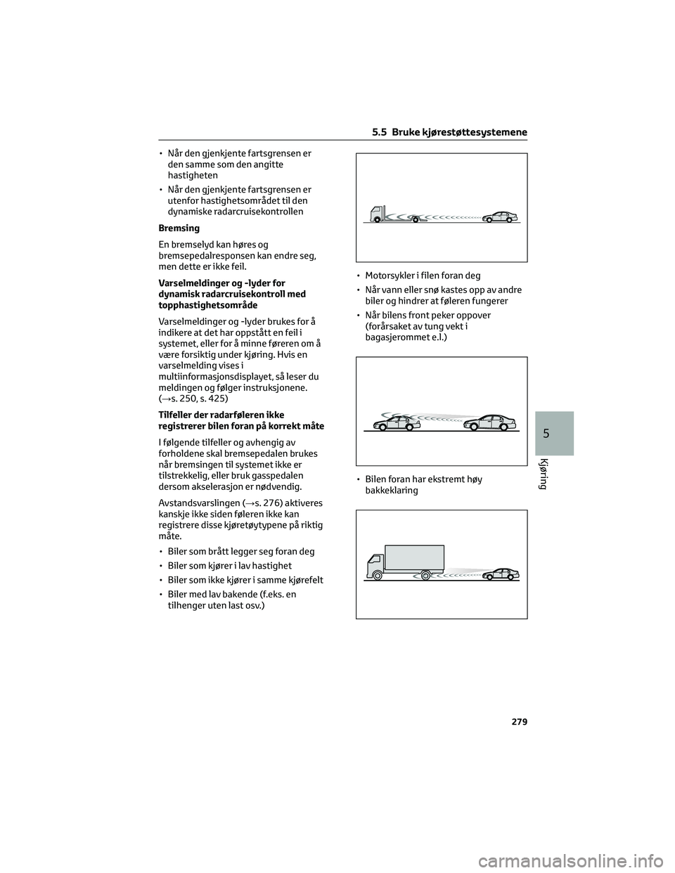 TOYOTA RAV4 PHEV 2021 Instruksjoner for bruk (in Norwegian) • Når den gjenkjente fartsgrensen er
den samme som den angitte
hastigheten
• Når den gjenkjente fartsgrensen er
utenfor hastighetsområdet til den
dynamiske radarcruisekontrollen
Bremsing
En bre TOYOTA RAV4 PHEV 2021 Instruksjoner for bruk (in Norwegian) • Når den gjenkjente fartsgrensen er
den samme som den angitte
hastigheten
• Når den gjenkjente fartsgrensen er
utenfor hastighetsområdet til den
dynamiske radarcruisekontrollen
Bremsing
En bre