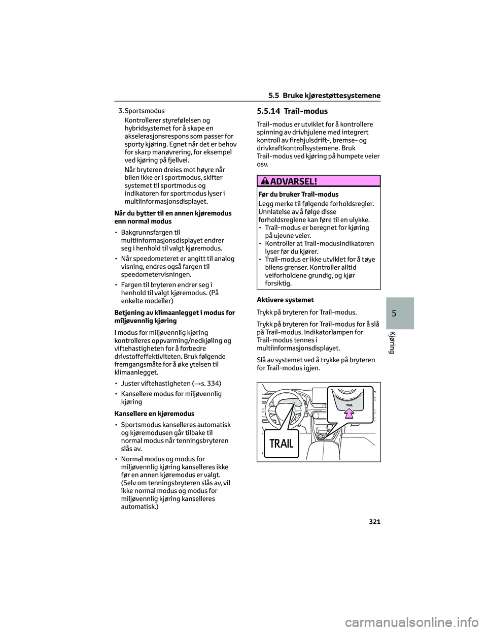 TOYOTA RAV4 PHEV 2021 Instruksjoner for bruk (in Norwegian) 3. Sportsmodus
Kontrollerer styrefølelsen og
hybridsystemet for å skape en
akselerasjonsrespons som passer for
sporty kjøring. Egnet når det er behov
for skarp manøvrering, for eksempel
ved kjør TOYOTA RAV4 PHEV 2021 Instruksjoner for bruk (in Norwegian) 3. Sportsmodus
Kontrollerer styrefølelsen og
hybridsystemet for å skape en
akselerasjonsrespons som passer for
sporty kjøring. Egnet når det er behov
for skarp manøvrering, for eksempel
ved kjør