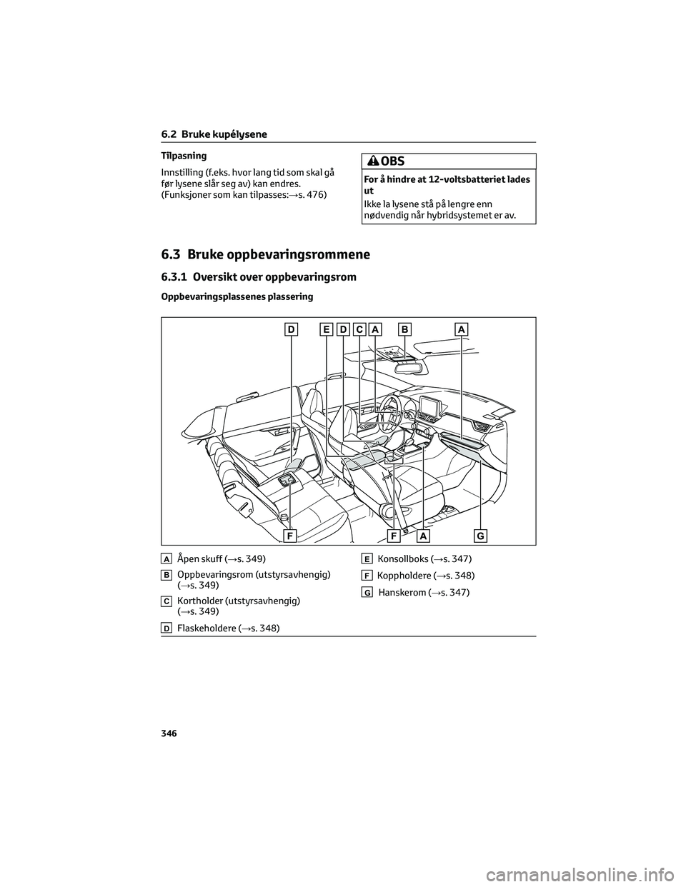 TOYOTA RAV4 PHEV 2021 Instruksjoner for bruk (in Norwegian) Tilpasning
Innstilling (f.eks. hvor lang tid som skal gå
før lysene slår seg av) kan endres.
(Funksjoner som kan tilpasses:→s. 476)OBS
For å hindre at 12-voltsbatteriet lades
ut
Ikke la lysene s TOYOTA RAV4 PHEV 2021 Instruksjoner for bruk (in Norwegian) Tilpasning
Innstilling (f.eks. hvor lang tid som skal gå
før lysene slår seg av) kan endres.
(Funksjoner som kan tilpasses:→s. 476)OBS
For å hindre at 12-voltsbatteriet lades
ut
Ikke la lysene s