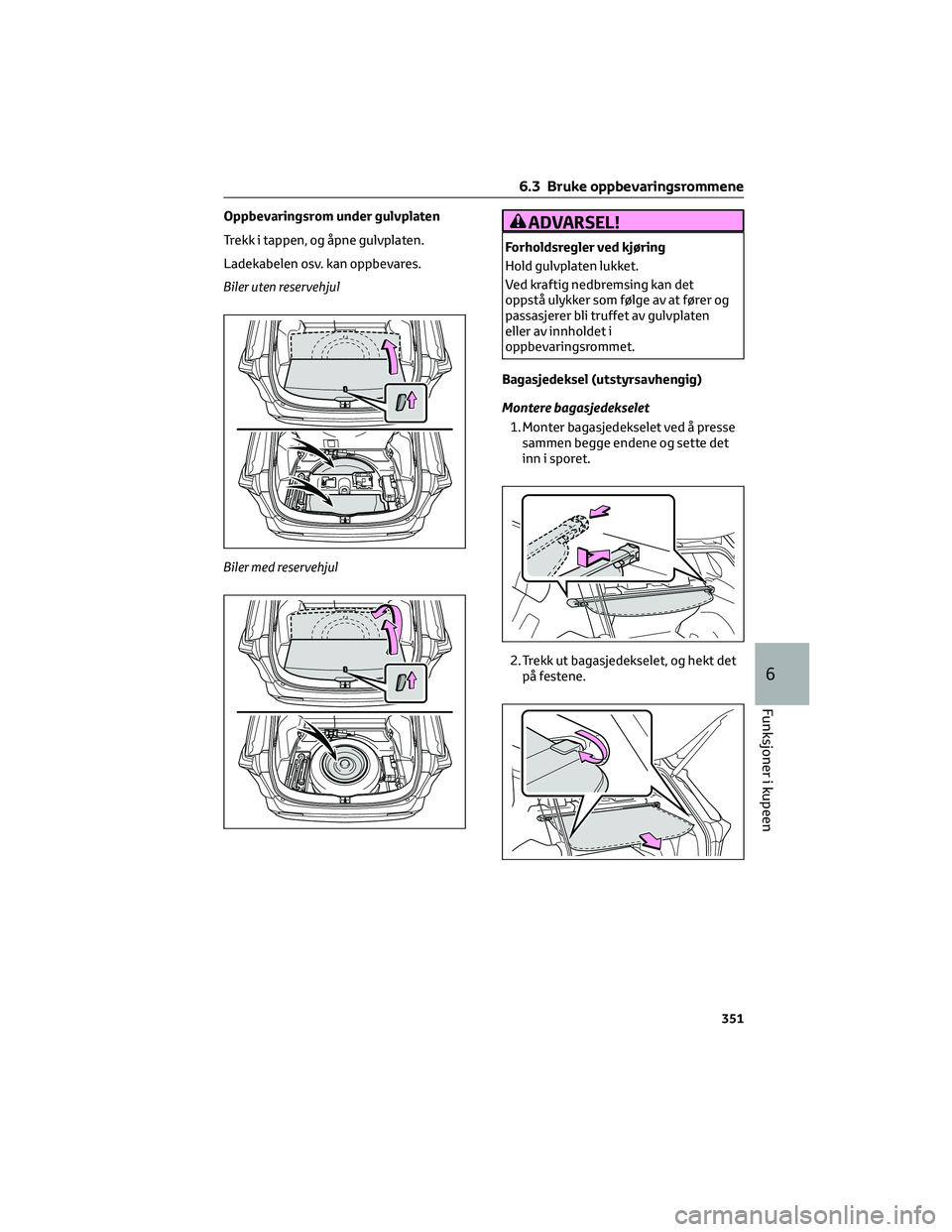 TOYOTA RAV4 PHEV 2021 Instruksjoner for bruk (in Norwegian) Oppbevaringsrom under gulvplaten
Trekk i tappen, og åpne gulvplaten.
Ladekabelen osv. kan oppbevares.
Biler uten reservehjul
Biler med reservehjulADVARSEL!
Forholdsregler ved kjøring
Hold gulvplaten TOYOTA RAV4 PHEV 2021 Instruksjoner for bruk (in Norwegian) Oppbevaringsrom under gulvplaten
Trekk i tappen, og åpne gulvplaten.
Ladekabelen osv. kan oppbevares.
Biler uten reservehjul
Biler med reservehjulADVARSEL!
Forholdsregler ved kjøring
Hold gulvplaten