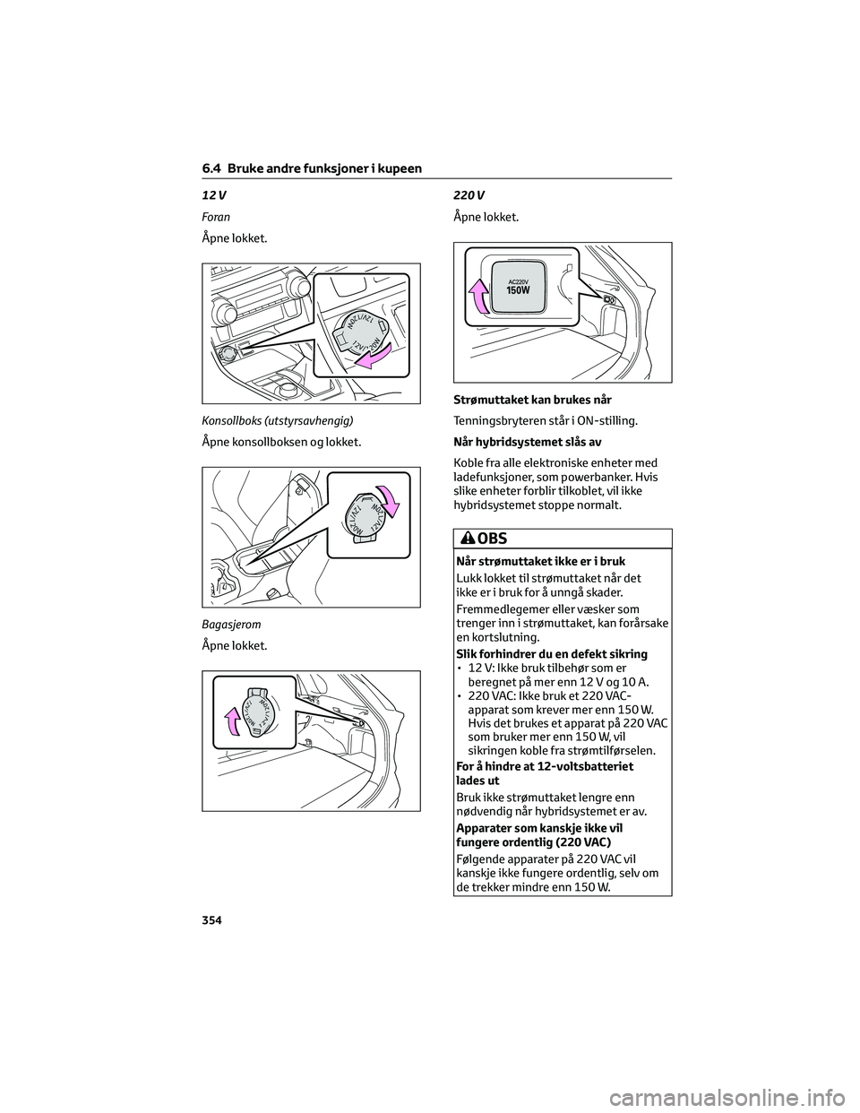 TOYOTA RAV4 PHEV 2021 Instruksjoner for bruk (in Norwegian) 12 V
Foran
Ã…pne lokket.
Konsollboks (utstyrsavhengig)
Ã…pne konsollboksen og lokket.
Bagasjerom
Ã…pne lokket.220 V
Ã…pne lokket.
Strømuttaket kan brukes når
Tenningsbryteren står i ON-stilling.
NÃ TOYOTA RAV4 PHEV 2021 Instruksjoner for bruk (in Norwegian) 12 V
Foran
Ã…pne lokket.
Konsollboks (utstyrsavhengig)
Ã…pne konsollboksen og lokket.
Bagasjerom
Ã…pne lokket.220 V
Ã…pne lokket.
Strømuttaket kan brukes når
Tenningsbryteren står i ON-stilling.
NÃ