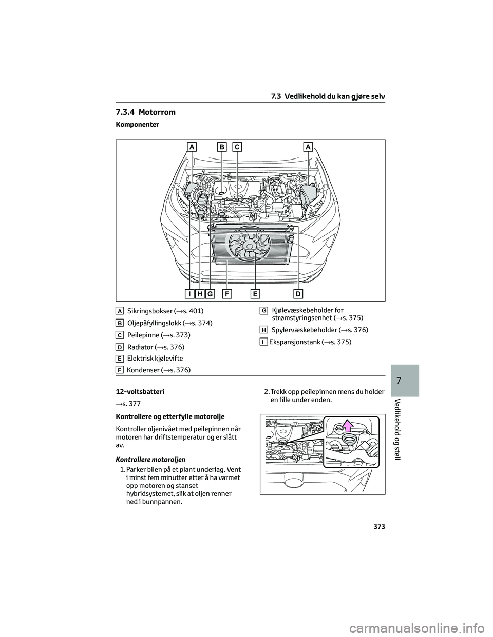 TOYOTA RAV4 PHEV 2021 Instruksjoner for bruk (in Norwegian) 7.3.4 Motorrom
Komponenter
ASikringsbokser (→s. 401)
BOljepåfyllingslokk (→s. 374)
CPeilepinne (→s. 373)
DRadiator (→s. 376)
EElektrisk kjølevifte
FKondenser (→s. 376)
GKjølevæskebeholde TOYOTA RAV4 PHEV 2021 Instruksjoner for bruk (in Norwegian) 7.3.4 Motorrom
Komponenter
ASikringsbokser (→s. 401)
BOljepåfyllingslokk (→s. 374)
CPeilepinne (→s. 373)
DRadiator (→s. 376)
EElektrisk kjølevifte
FKondenser (→s. 376)
GKjølevæskebeholde