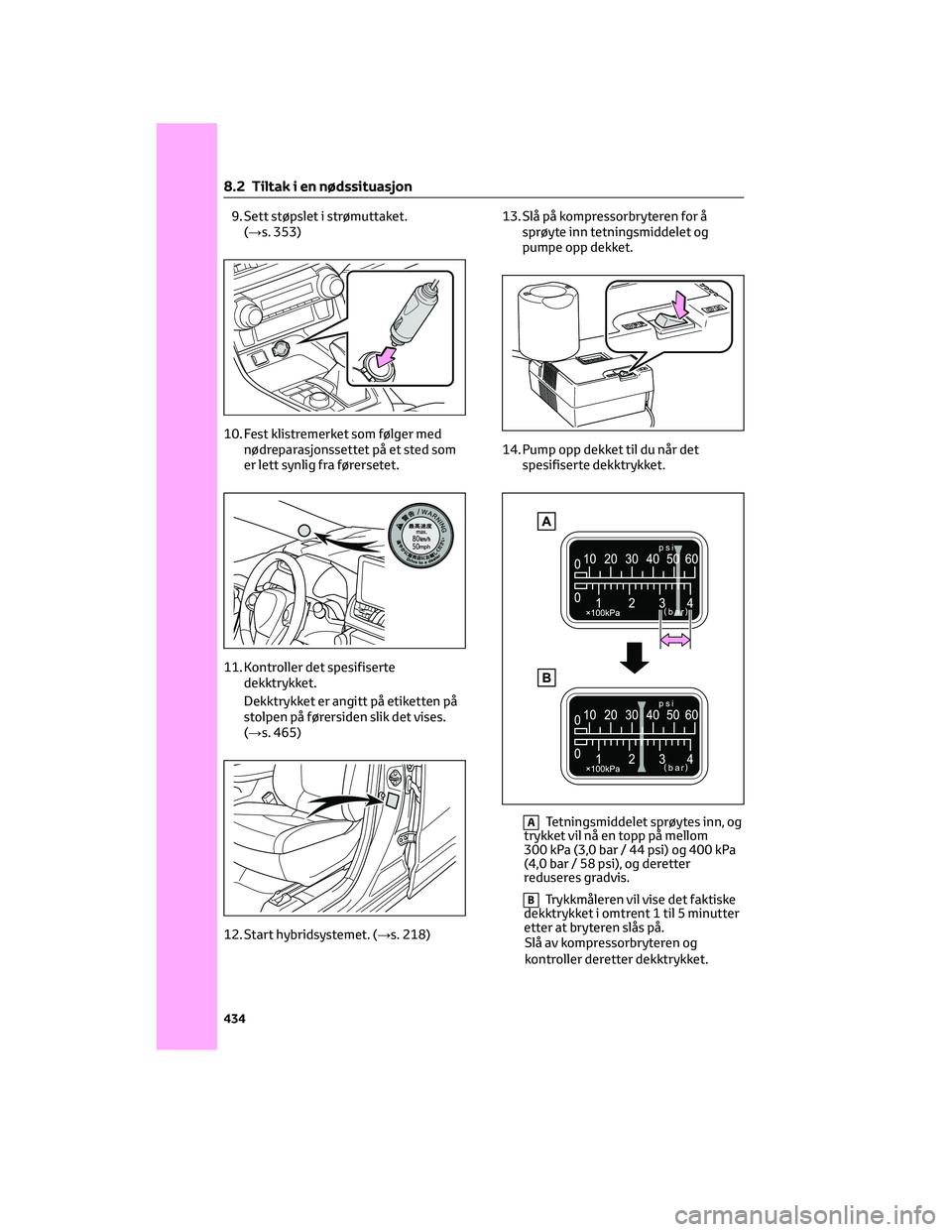 TOYOTA RAV4 PHEV 2021 Instruksjoner for bruk (in Norwegian) 9. Sett støpslet i strømuttaket.
(→s. 353)
10. Fest klistremerket som følger med
nødreparasjonssettet på et sted som
er lett synlig fra førersetet.
11. Kontroller det spesifiserte
dekktrykket. TOYOTA RAV4 PHEV 2021 Instruksjoner for bruk (in Norwegian) 9. Sett støpslet i strømuttaket.
(→s. 353)
10. Fest klistremerket som følger med
nødreparasjonssettet på et sted som
er lett synlig fra førersetet.
11. Kontroller det spesifiserte
dekktrykket.