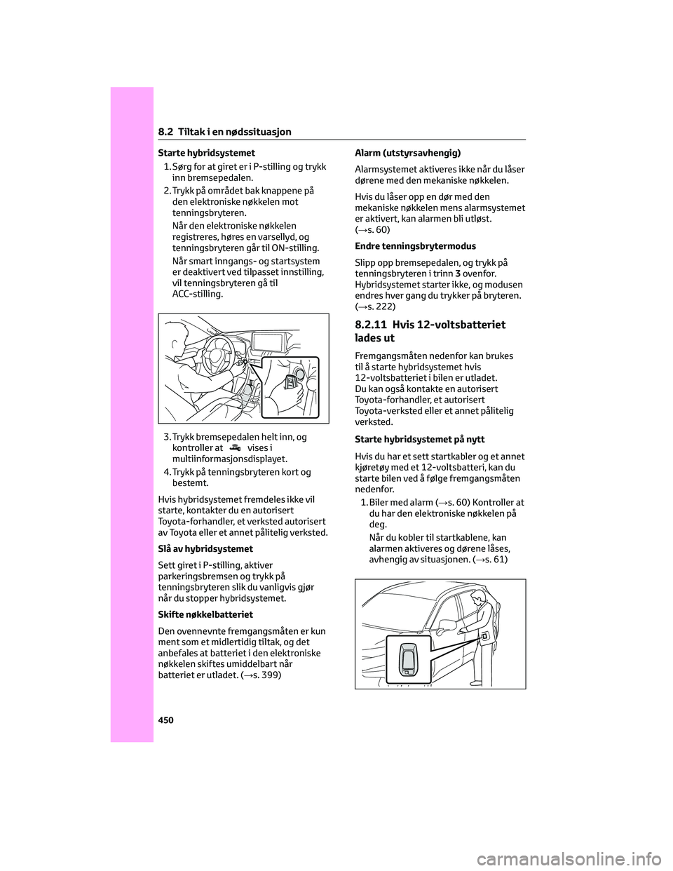 TOYOTA RAV4 PHEV 2021 Instruksjoner for bruk (in Norwegian) Starte hybridsystemet
1. Sørg for at giret er i P-stilling og trykk
inn bremsepedalen.
2. Trykk på området bak knappene på
den elektroniske nøkkelen mot
tenningsbryteren.
Når den elektroniske n TOYOTA RAV4 PHEV 2021 Instruksjoner for bruk (in Norwegian) Starte hybridsystemet
1. Sørg for at giret er i P-stilling og trykk
inn bremsepedalen.
2. Trykk på området bak knappene på
den elektroniske nøkkelen mot
tenningsbryteren.
Når den elektroniske n