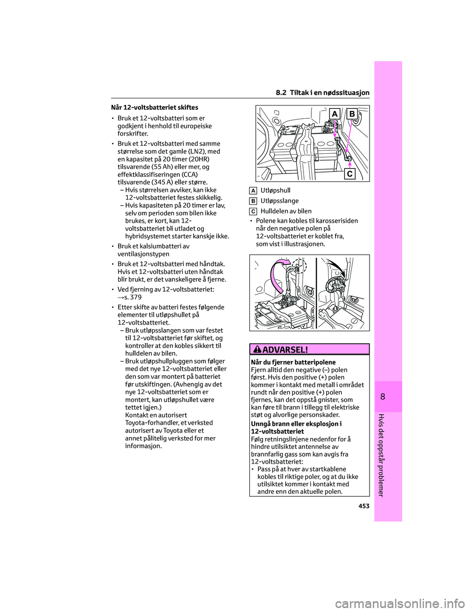 TOYOTA RAV4 PHEV 2021  Instruksjoner for bruk (in Norwegian) Når 12-voltsbatteriet skiftes
• Bruk et 12-voltsbatteri som er
godkjent i henhold til europeiske
forskrifter.
• Bruk et 12-voltsbatteri med samme
størrelse som det gamle (LN2), med
en kapasitet 