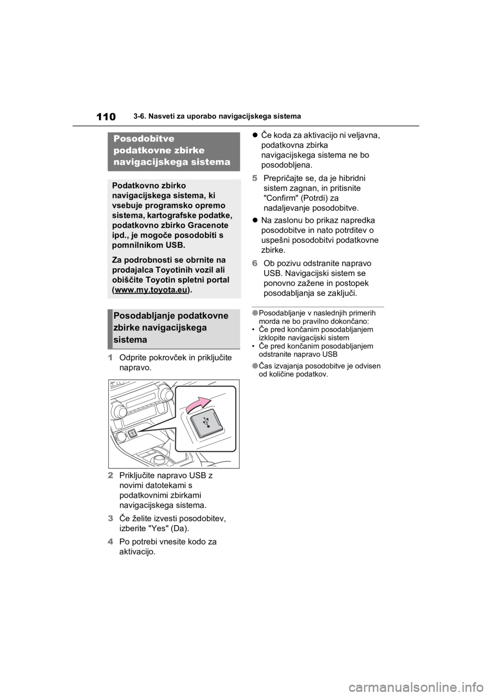 TOYOTA RAV4 PHEV 2021  Navodila Za Uporabo (in Slovenian) 1103-6. Nasveti za uporabo navigacijskega sistema
1Odprite pokrovček in priključite 
napravo.
2Priključite napravo USB z 
novimi datotekami s 
podatkovnimi zbirkami 
navigacijskega sistema.
3Če ž