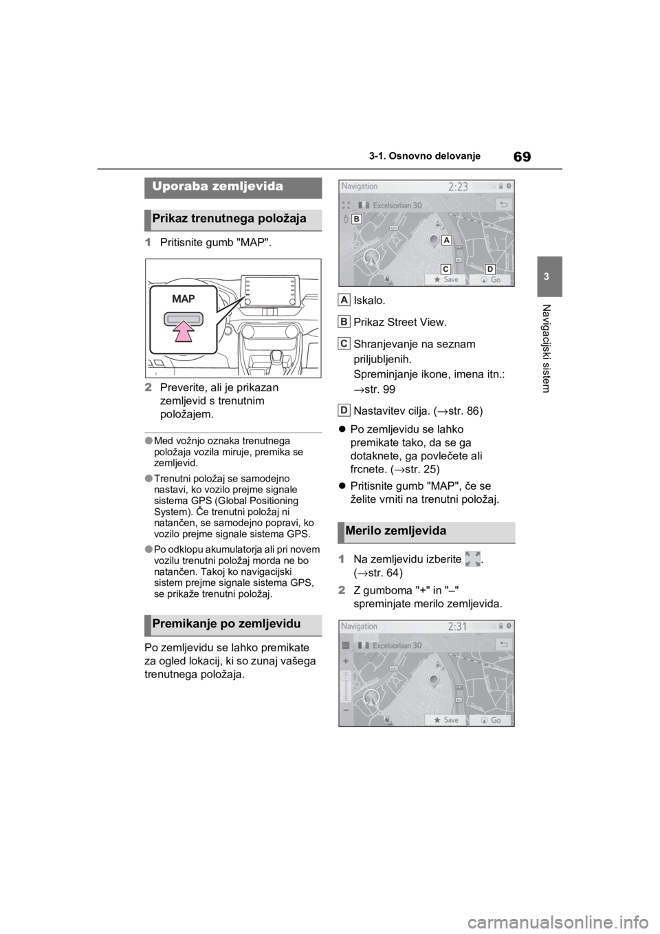 TOYOTA RAV4 PHEV 2021  Navodila Za Uporabo (in Slovenian) 69
3 3-1. Osnovno delovanje
Navigacijski sistem
1Pritisnite gumb "MAP".
2Preverite, ali je prikazan 
zemljevid s trenutnim 
položajem.
lMed vožnjo oznaka trenutnega 
položaja vozila miruje, premika TOYOTA RAV4 PHEV 2021  Navodila Za Uporabo (in Slovenian) 69
3 3-1. Osnovno delovanje
Navigacijski sistem
1Pritisnite gumb "MAP".
2Preverite, ali je prikazan 
zemljevid s trenutnim 
položajem.
lMed vožnjo oznaka trenutnega 
položaja vozila miruje, premika