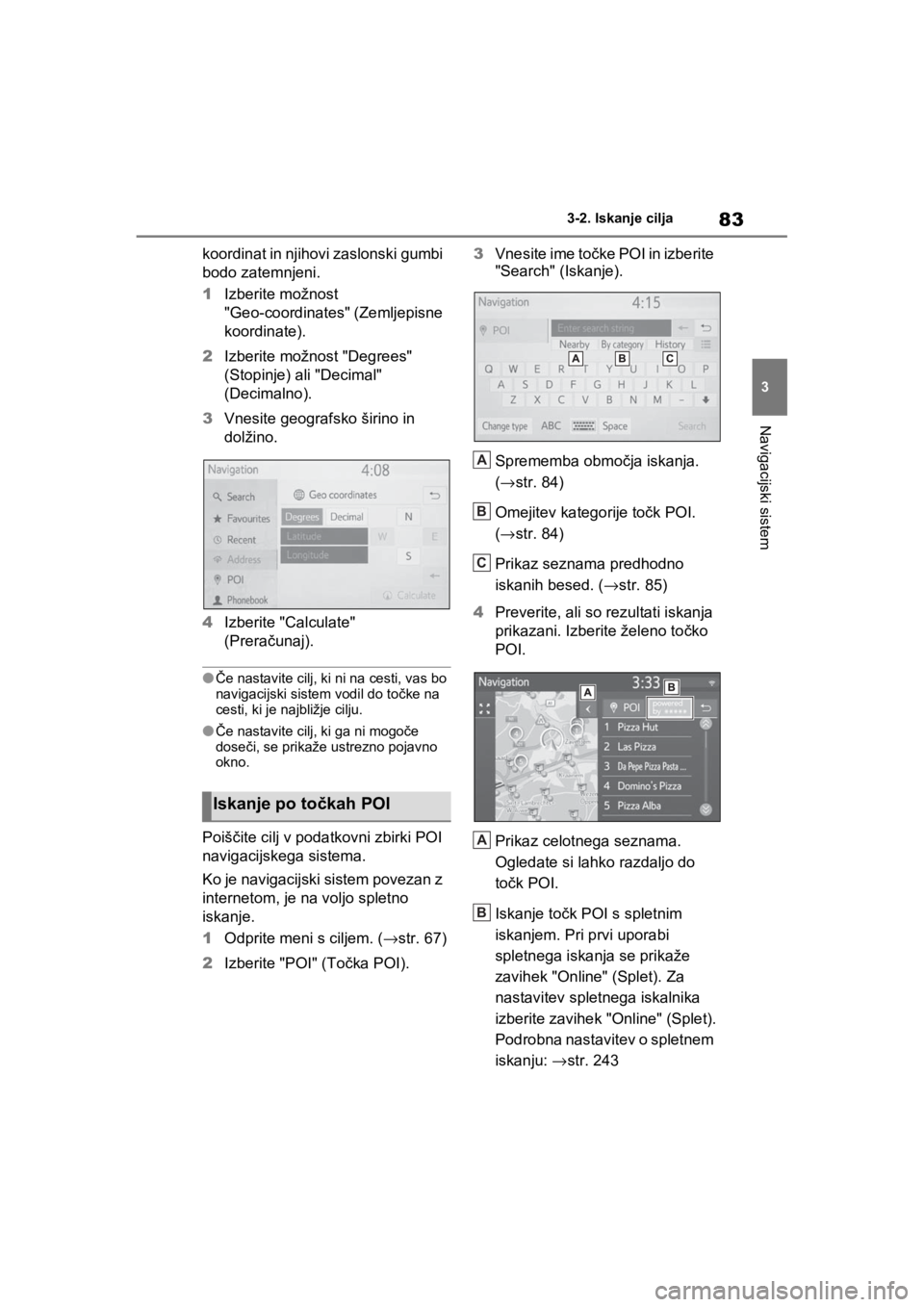 TOYOTA RAV4 PHEV 2021  Navodila Za Uporabo (in Slovenian) 83
3 3-2. Iskanje cilja
Navigacijski sistem
koordinat in njihovi zaslonski gumbi 
bodo zatemnjeni.
1Izberite možnost 
"Geo-coordinates" (Zemljepisne 
koordinate).
2Izberite možnost "Degrees" 
(Stopi TOYOTA RAV4 PHEV 2021  Navodila Za Uporabo (in Slovenian) 83
3 3-2. Iskanje cilja
Navigacijski sistem
koordinat in njihovi zaslonski gumbi 
bodo zatemnjeni.
1Izberite možnost 
"Geo-coordinates" (Zemljepisne 
koordinate).
2Izberite možnost "Degrees" 
(Stopi