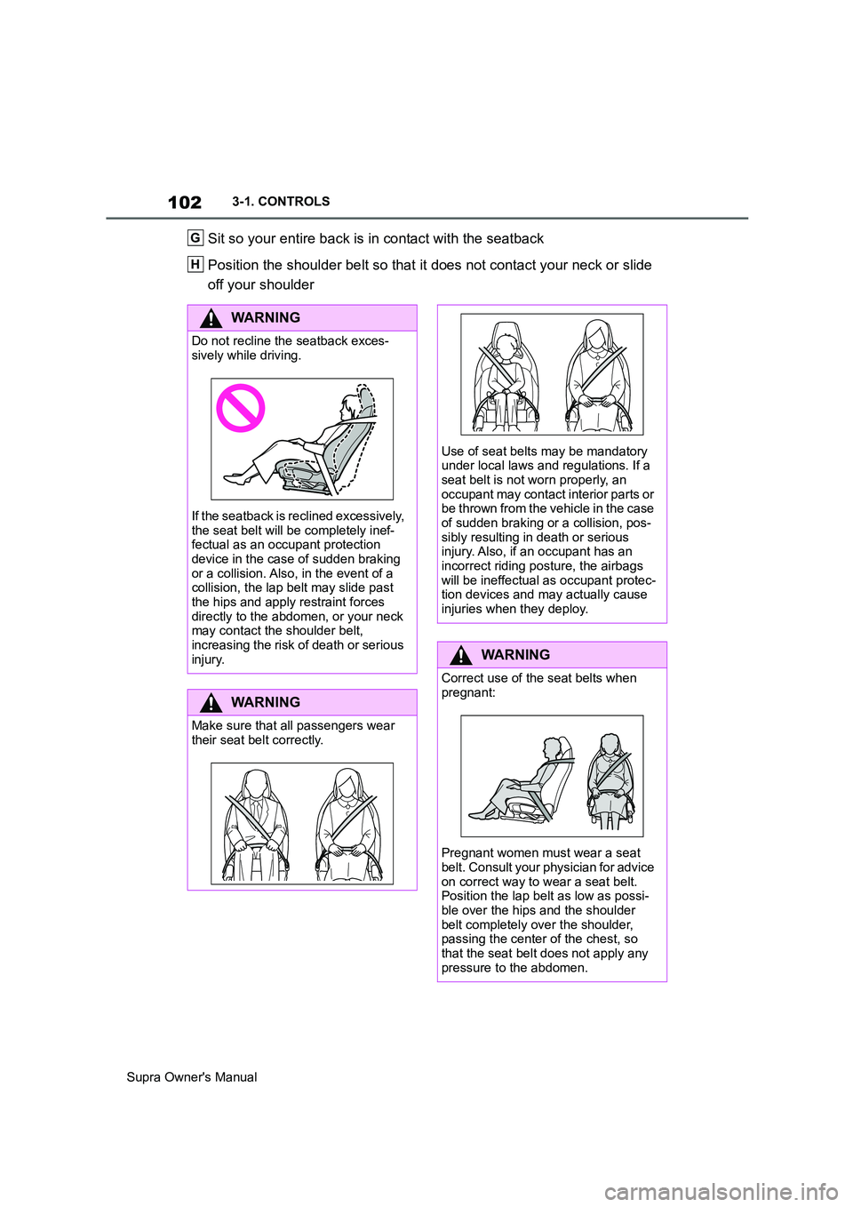 TOYOTA SUPRA 2019  Owners Manual 102
Supra Owners Manual3-1. CONTROLS
Sit so your entire back is in contact with the seatback
Position the shoulder belt so that it does not contact your neck or slide 
off your shoulderG
H
WARNING
Do