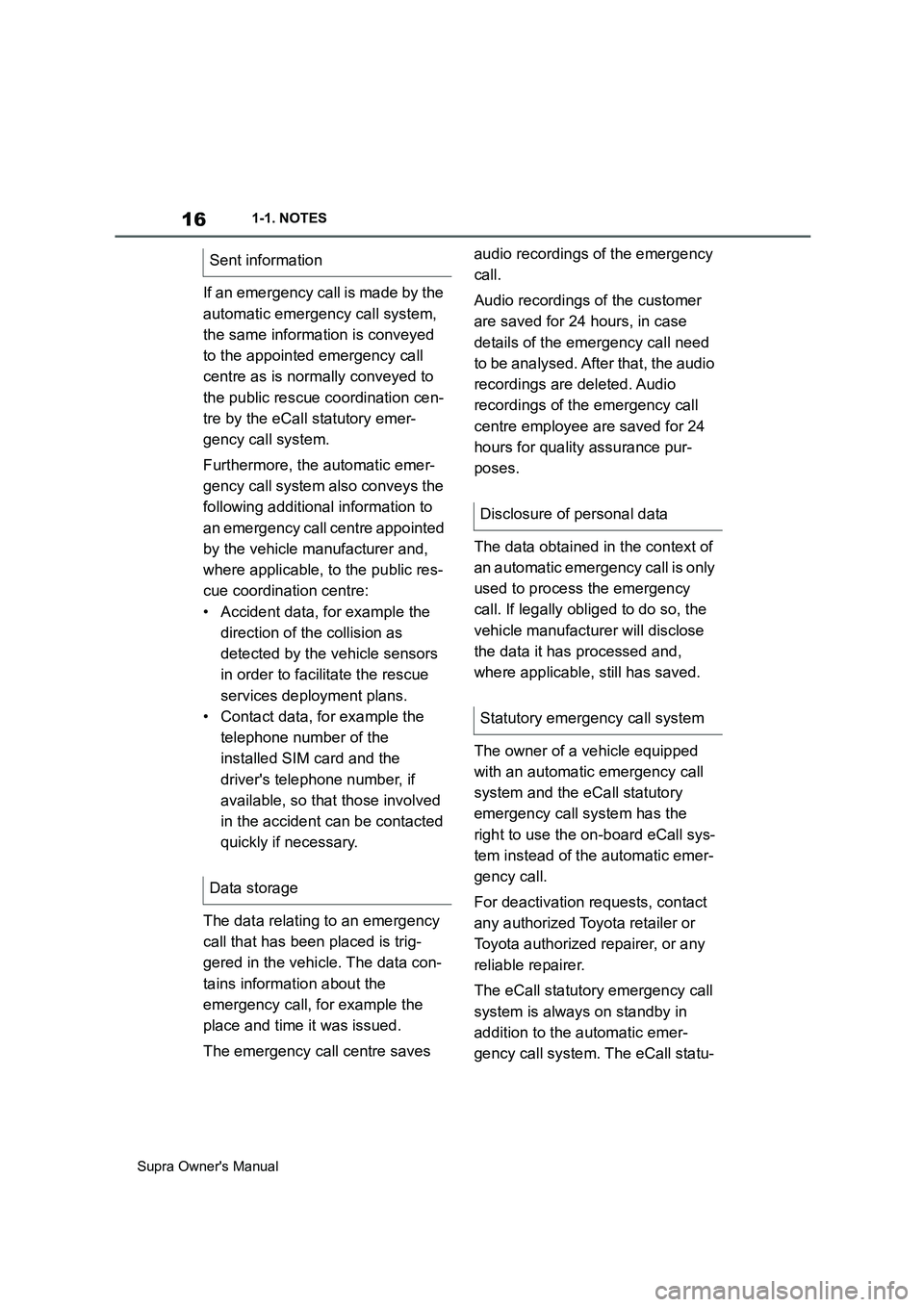 TOYOTA SUPRA 2019 User Guide 16
Supra Owners Manual1-1. NOTES
If an emergency call is made by the 
automatic emergency call system, 
the same information is conveyed 
to the appointed emergency call 
centre as is normally convey
