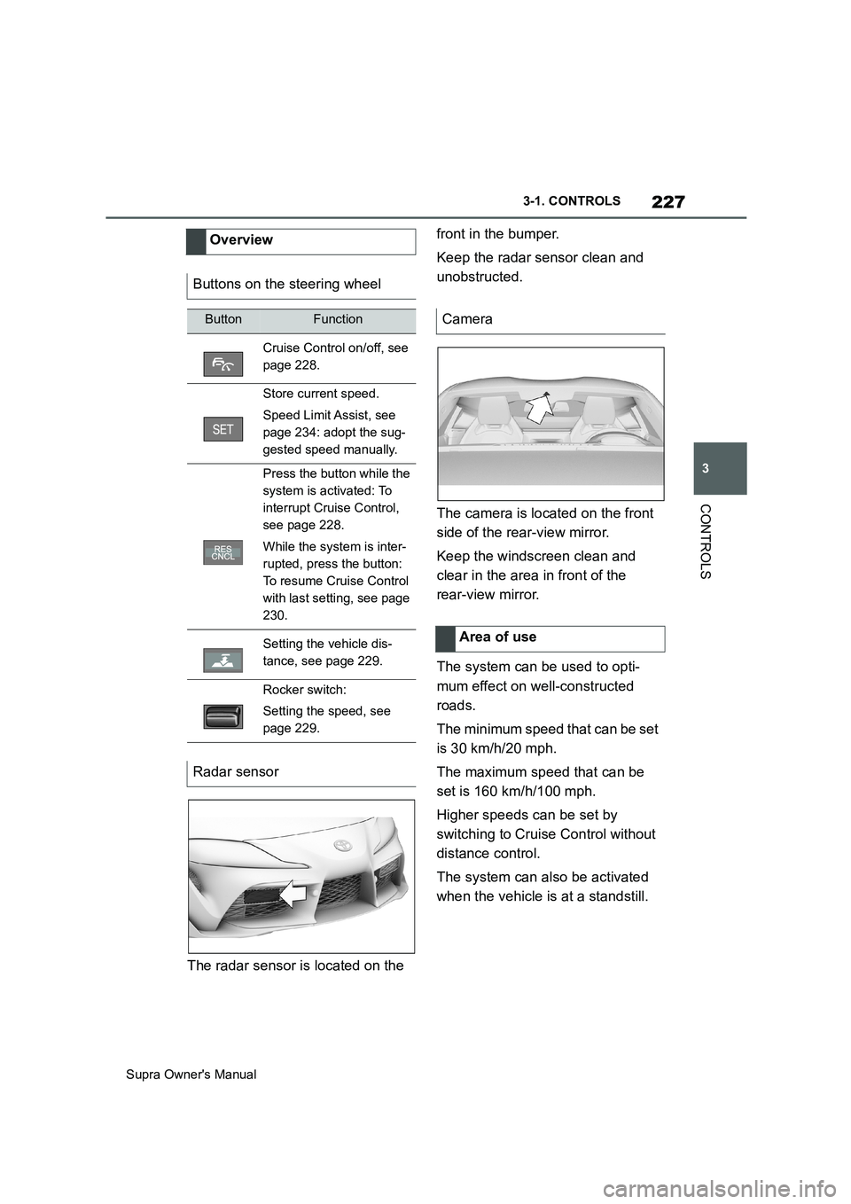 TOYOTA SUPRA 2019 Owners Manual 227
3
Supra Owners Manual3-1. CONTROLS
CONTROLS
The radar sensor is located on the front in the bumper.
Keep the radar sensor clean and
unobstructed.
The camera is located on the front
side of the TOYOTA SUPRA 2019 Owners Manual 227
3
Supra Owners Manual3-1. CONTROLS
CONTROLS
The radar sensor is located on the front in the bumper.
Keep the radar sensor clean and
unobstructed.
The camera is located on the front
side of the