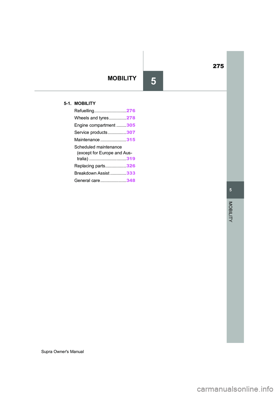 TOYOTA SUPRA 2019  Owners Manual 5
275
Supra Owners Manual
5
MOBILITY
MOBILITY
.5-1. MOBILITY
Refuelling..........................276
Wheels and tyres ..............278
Engine compartment ........305
Service products ...............