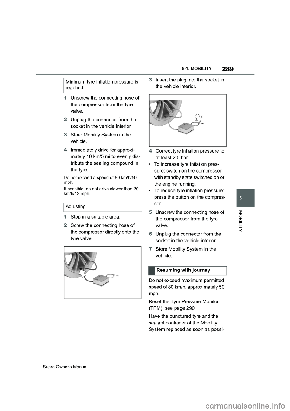 TOYOTA SUPRA 2019 Owners Manual 289
5
Supra Owners Manual5-1. MOBILITY
MOBILITY
1Unscrew the connecting hose of
the compressor from the tyre
valve.
2Unplug the connector from the
socket in the vehicle interior.
3Store Mobility S TOYOTA SUPRA 2019 Owners Manual 289
5
Supra Owners Manual5-1. MOBILITY
MOBILITY
1Unscrew the connecting hose of
the compressor from the tyre
valve.
2Unplug the connector from the
socket in the vehicle interior.
3Store Mobility S
