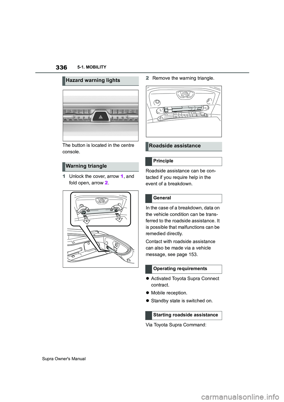 TOYOTA SUPRA 2019 Owners Manual 336
Supra Owners Manual5-1. MOBILITY
The button is located in the centre
console.
1Unlock the cover, arrow 1, and
fold open, arrow 2.2Remove the warning triangle.
Roadside assistance can be con-
ta TOYOTA SUPRA 2019 Owners Manual 336
Supra Owners Manual5-1. MOBILITY
The button is located in the centre
console.
1Unlock the cover, arrow 1, and
fold open, arrow 2.2Remove the warning triangle.
Roadside assistance can be con-
ta