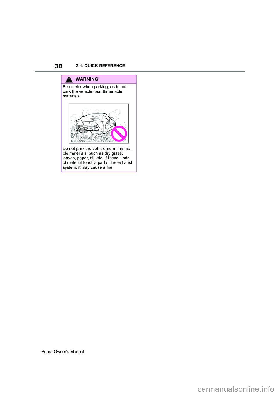 TOYOTA SUPRA 2019 Owners Guide 38
Supra Owners Manual2-1. QUICK REFERENCE
WARNING
Be careful when parking, as to not
park the vehicle near flammable
materials.
Do not park the vehicle near flamma-
ble materials, such as dry gras TOYOTA SUPRA 2019 Owners Guide 38
Supra Owners Manual2-1. QUICK REFERENCE
WARNING
Be careful when parking, as to not
park the vehicle near flammable
materials.
Do not park the vehicle near flamma-
ble materials, such as dry gras