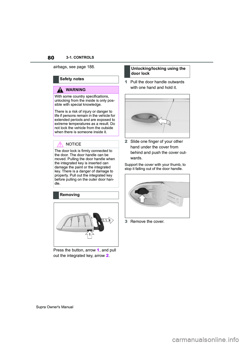 TOYOTA SUPRA 2019 Manual PDF 80
Supra Owners Manual3-1. CONTROLS
airbags, see page 188.
Press the button, arrow 1, and pull 
out the integrated key, arrow 2.1Pull the door handle outwards 
with one hand and hold it.
2Slide one f