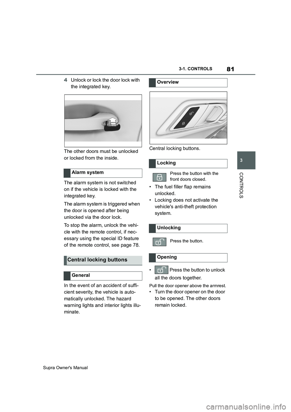 TOYOTA SUPRA 2019 Manual Online 81
3
Supra Owners Manual3-1. CONTROLS
CONTROLS
4Unlock or lock the door lock with 
the integrated key.
The other doors must be unlocked 
or locked from the inside.
The alarm system is not switched 
o