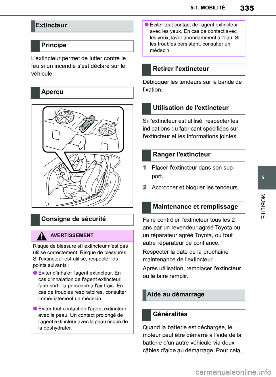 TOYOTA SUPRA 2019  Notices Demploi (in French) 335
5
Supra Owners Manual_EK
5-1. MOBILITÉ
MOBILITÉ
Lextincteur permet de lutter contre le 
feu si un incendie sest déclaré sur le 
véhicule.
Débloquer les tendeurs sur la bande de 
fixation.