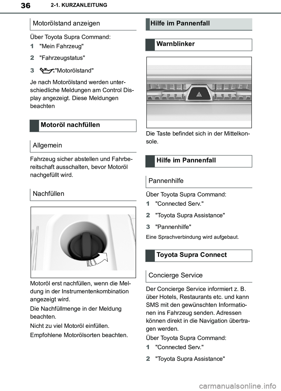 TOYOTA SUPRA 2019  Betriebsanleitungen (in German) 36
Supra Owner’s Manual_EM
2-1. KURZANLEITUNG
Über Toyota Supra Command:
1"Mein Fahrzeug"
2"Fahrzeugstatus"
3"Motorölstand"
Je nach Motorölstand werden unter-
schiedliche Meldungen am Control Dis