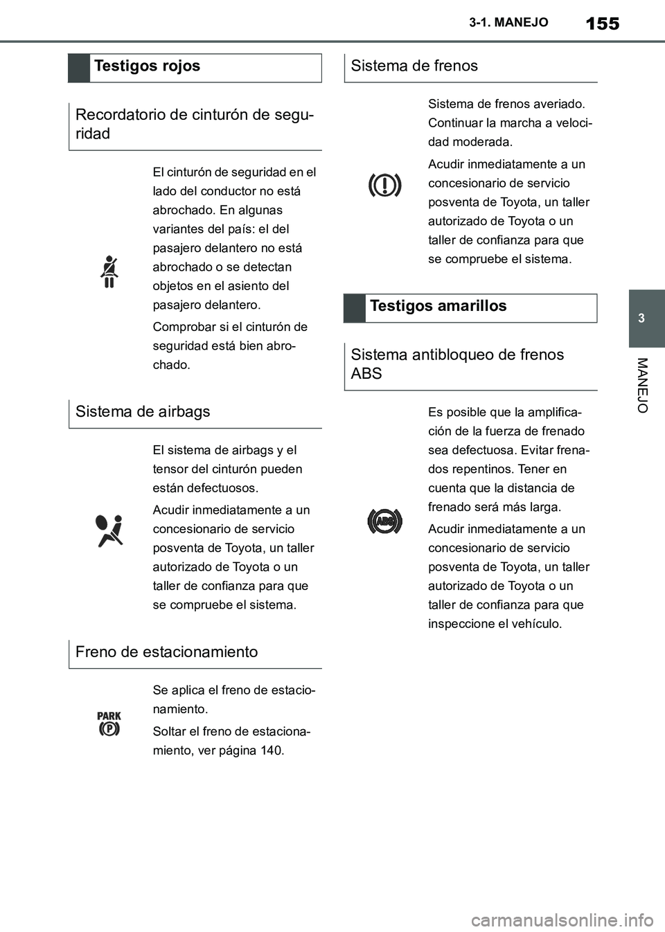 TOYOTA SUPRA 2019 Manuale de Empleo (in Spanish) 155
3
Supra Owners Manual_ES
3-1. MANEJO
MANEJO
Testigos rojos
Recordatorio de cinturón de segu-
ridad
El cinturón de seguridad en el
lado del conductor no está
abrochado. En algunas
variantes TOYOTA SUPRA 2019 Manuale de Empleo (in Spanish) 155
3
Supra Owners Manual_ES
3-1. MANEJO
MANEJO
Testigos rojos
Recordatorio de cinturón de segu-
ridad
El cinturón de seguridad en el
lado del conductor no está
abrochado. En algunas
variantes