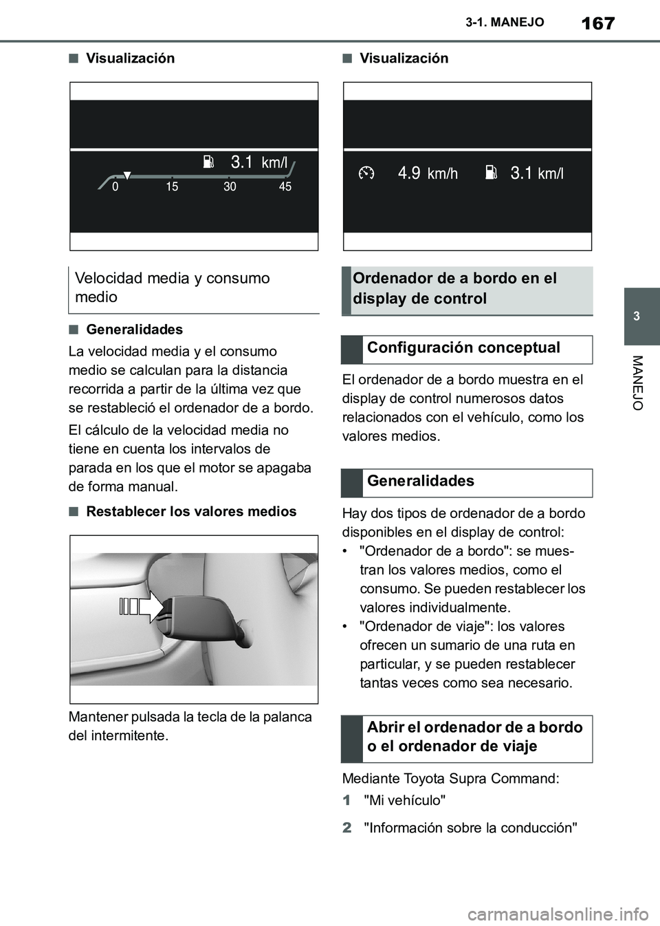 TOYOTA SUPRA 2019 Manuale de Empleo (in Spanish) 167
3
Supra Owners Manual_ES
3-1. MANEJO
MANEJO
■Visualización
■Generalidades
La velocidad media y el consumo
medio se calculan para la distancia
recorrida a partir de la última vez que
se r TOYOTA SUPRA 2019 Manuale de Empleo (in Spanish) 167
3
Supra Owners Manual_ES
3-1. MANEJO
MANEJO
■Visualización
■Generalidades
La velocidad media y el consumo
medio se calculan para la distancia
recorrida a partir de la última vez que
se r