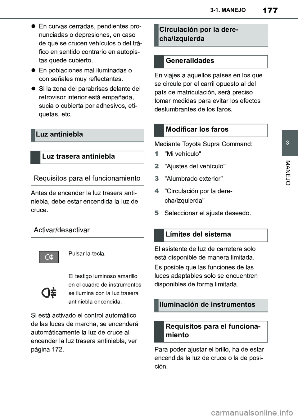 TOYOTA SUPRA 2019 Manuale de Empleo (in Spanish) 177
3
Supra Owners Manual_ES
3-1. MANEJO
MANEJO
En curvas cerradas, pendientes pro-
nunciadas o depresiones, en caso
de que se crucen vehículos o del trá-
fico en sentido contrario en autopis-
TOYOTA SUPRA 2019 Manuale de Empleo (in Spanish) 177
3
Supra Owners Manual_ES
3-1. MANEJO
MANEJO
En curvas cerradas, pendientes pro-
nunciadas o depresiones, en caso
de que se crucen vehículos o del trá-
fico en sentido contrario en autopis-