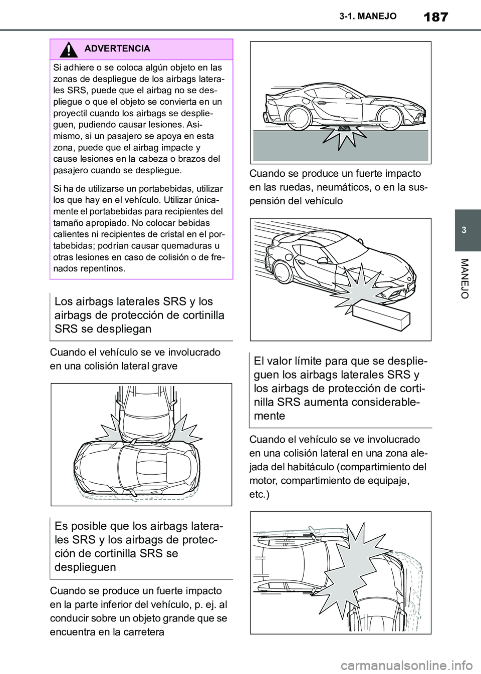 TOYOTA SUPRA 2019 Manuale de Empleo (in Spanish) 187
3
Supra Owners Manual_ES
3-1. MANEJO
MANEJO
Cuando el vehículo se ve involucrado
en una colisión lateral grave
Cuando se produce un fuerte impacto
en la parte inferior del vehículo, p. ej. a TOYOTA SUPRA 2019 Manuale de Empleo (in Spanish) 187
3
Supra Owners Manual_ES
3-1. MANEJO
MANEJO
Cuando el vehículo se ve involucrado
en una colisión lateral grave
Cuando se produce un fuerte impacto
en la parte inferior del vehículo, p. ej. a