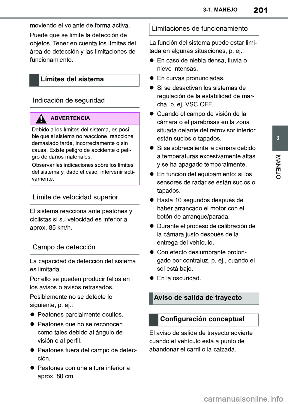 TOYOTA SUPRA 2019  Manuale de Empleo (in Spanish) 201
3
Supra Owners Manual_ES
3-1. MANEJO
MANEJO
moviendo el volante de forma activa.
Puede que se limite la detección de 
objetos. Tener en cuenta los límites del 
área de detección y las limitac