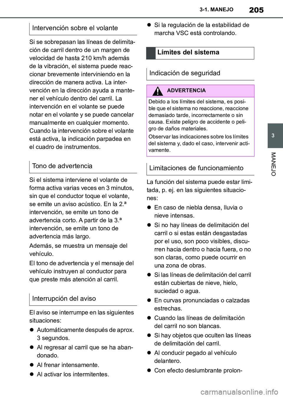 TOYOTA SUPRA 2019  Manuale de Empleo (in Spanish) 205
3
Supra Owners Manual_ES
3-1. MANEJO
MANEJO
Si se sobrepasan las líneas de delimita-
ción de carril dentro de un margen de 
velocidad de hasta 210 km/h además 
de la vibración, el sistema pue