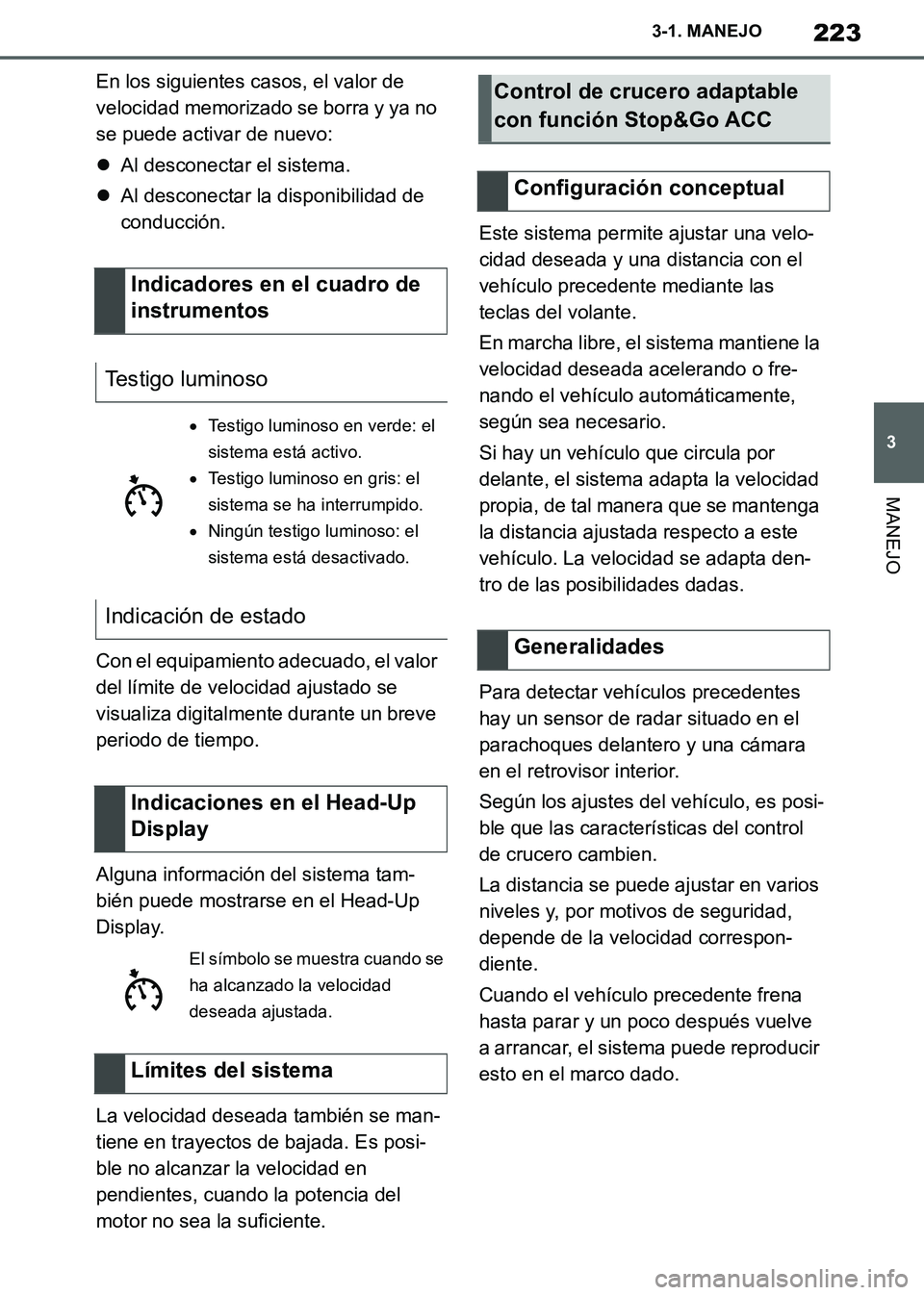 TOYOTA SUPRA 2019  Manuale de Empleo (in Spanish) 223
3
Supra Owners Manual_ES
3-1. MANEJO
MANEJO
En los siguientes casos, el valor de 
velocidad memorizado se borra y ya no 
se puede activar de nuevo:
Al desconectar el sistema.
Al desconectar