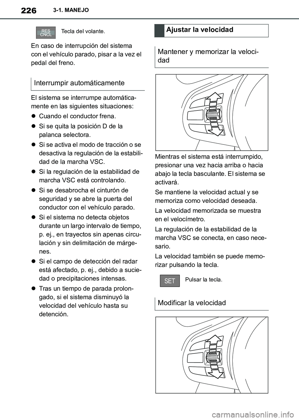 TOYOTA SUPRA 2019  Manuale de Empleo (in Spanish) 226
Supra Owners Manual_ES
3-1. MANEJO
En caso de interrupción del sistema 
con el vehículo parado, pisar a la vez el 
pedal del freno.
El sistema se interrumpe automática-
mente en las siguientes