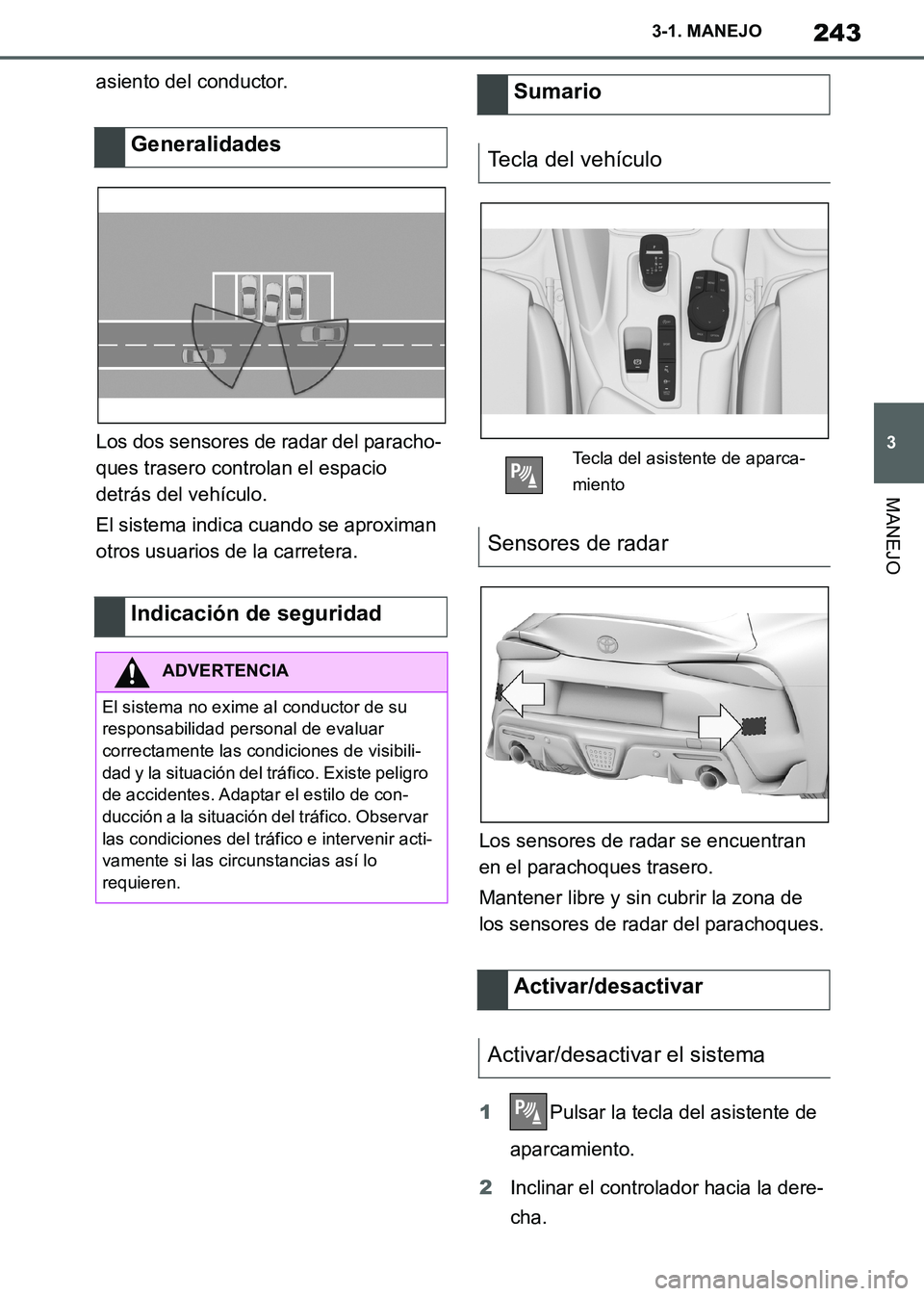 TOYOTA SUPRA 2019 Manuale de Empleo (in Spanish) 243
3
Supra Owners Manual_ES
3-1. MANEJO
MANEJO
asiento del conductor.
Los dos sensores de radar del paracho-
ques trasero controlan el espacio
detrás del vehículo.
El sistema indica cuando se apr TOYOTA SUPRA 2019 Manuale de Empleo (in Spanish) 243
3
Supra Owners Manual_ES
3-1. MANEJO
MANEJO
asiento del conductor.
Los dos sensores de radar del paracho-
ques trasero controlan el espacio
detrás del vehículo.
El sistema indica cuando se apr