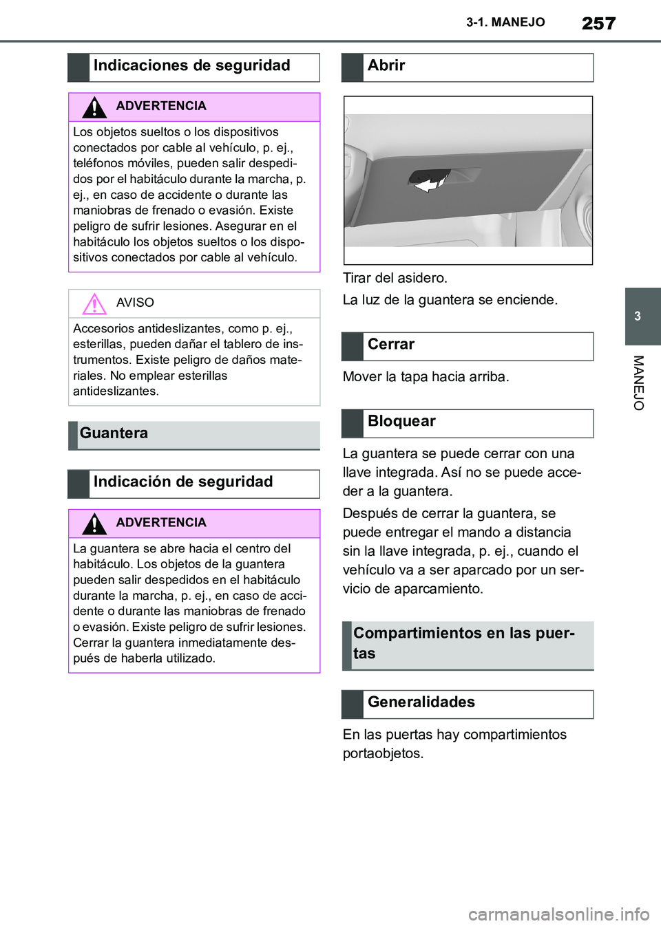 TOYOTA SUPRA 2019 Manuale de Empleo (in Spanish) 257
3
Supra Owners Manual_ES
3-1. MANEJO
MANEJO
Tirar del asidero.
La luz de la guantera se enciende.
Mover la tapa hacia arriba.
La guantera se puede cerrar con una
llave integrada. Así no se pued TOYOTA SUPRA 2019 Manuale de Empleo (in Spanish) 257
3
Supra Owners Manual_ES
3-1. MANEJO
MANEJO
Tirar del asidero.
La luz de la guantera se enciende.
Mover la tapa hacia arriba.
La guantera se puede cerrar con una
llave integrada. Así no se pued